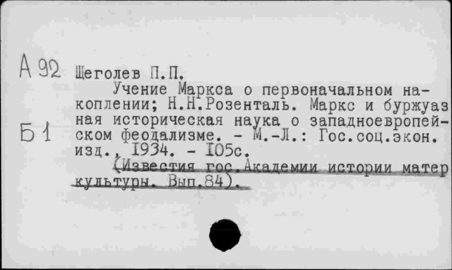 ﻿f\ 92 Щеголев П.П.
Учение Маркса о первоначальном накоплении; Н.Н.Розенталь. Маркс и буржуаз . ная историческая наука о западноевропей-D1 оком феодализме. - м.-Л.: Гос.соц.экон, изд.. 1934. - 105с.
известия гос.їіхадемил иахору^жтер к у л ь ту р м л _ Вм п 84.U.